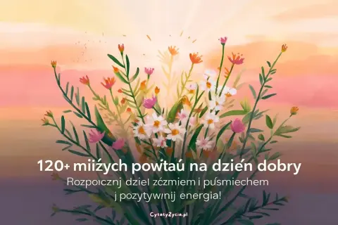 Kwiaty na tle zachodzącego słońca. Znajdź inspirujące cytaty na dzień dobry, by zacząć dzień z uśmiechem i pozytywną energią.