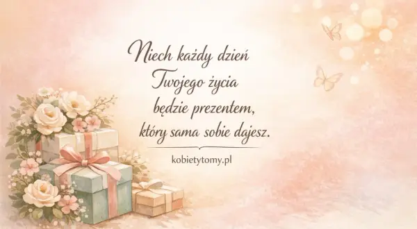 Piękne cytaty na urodziny z prezentami i kwiatami. Niech każdy dzień Twojego życia będzie prezentem, który sama sobie dajesz.