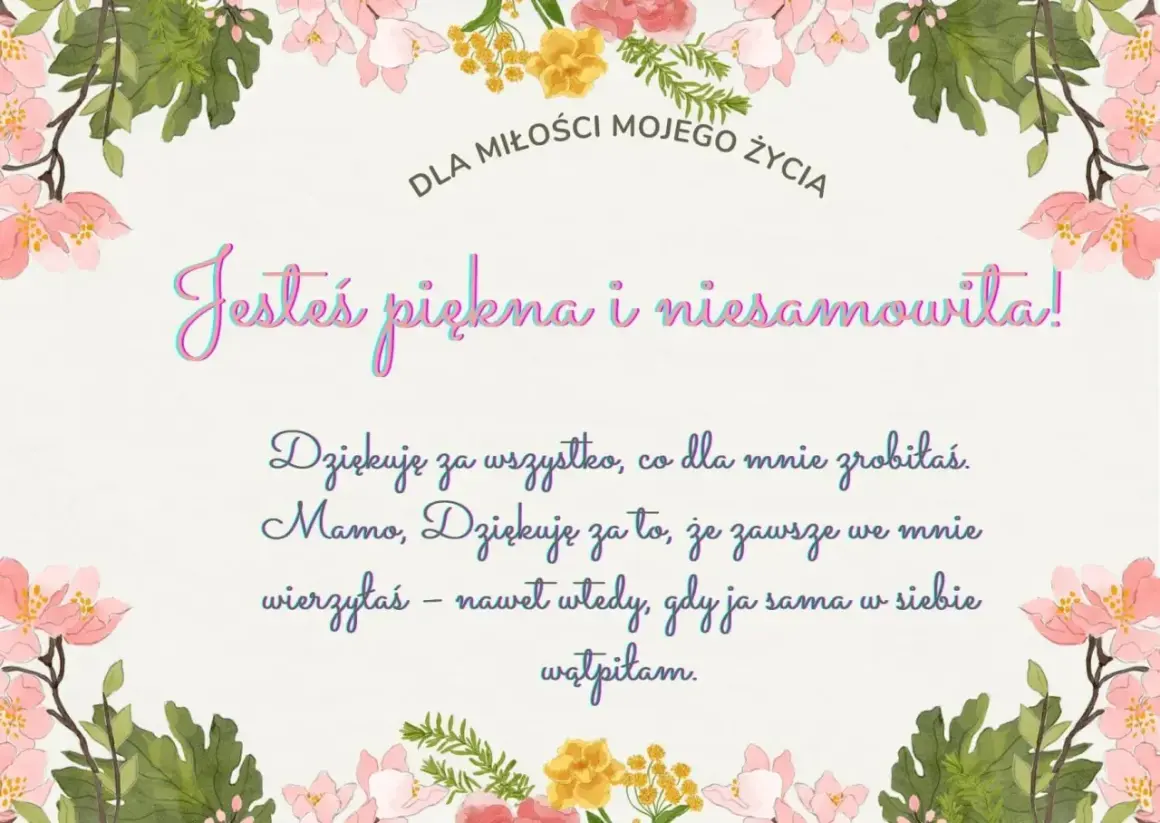 Piękne cytaty na podziękowanie dla Mamy: "Jesteś piękna i niesamowita! Dziękuję za wszystko, co dla mnie zrobiłaś. Mamo, dziękuję za to, że zawsze we mnie wierzyłaś".